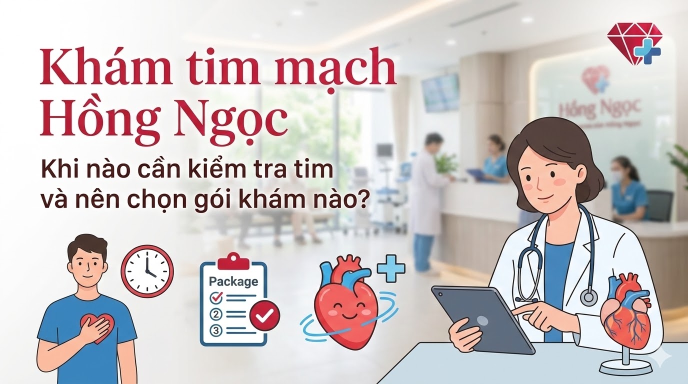 Khám tim mạch Hồng Ngọc: Khi nào cần kiểm tra tim và nên chọn gói khám nào?